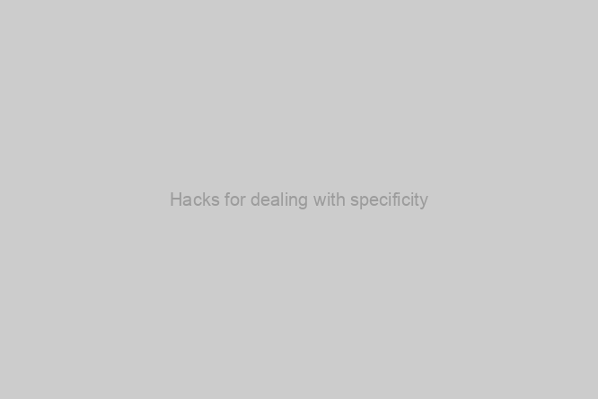Hacks for dealing with specificity